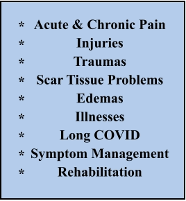 Acute & Chronic Pain   Injuries Traumas Scar Tissue Problems Edemas Illnesses Long COVID Symptom Management Rehabilitation    *********