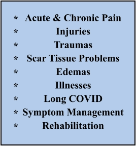 Acute & Chronic Pain   Injuries Traumas Scar Tissue Problems Edemas Illnesses Long COVID Symptom Management Rehabilitation    *********